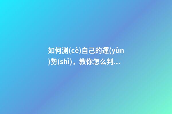 如何測(cè)自己的運(yùn)勢(shì)，教你怎么判斷自己運(yùn)氣好壞 怎樣測(cè)算自己的運(yùn)勢(shì)，如何測(cè)試自己的運(yùn)氣？有什么方法？-第1張-觀點(diǎn)-玄機(jī)派